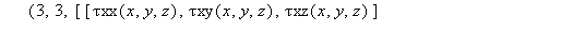 `τMatrix` := proc (x, y, z) options operator, arrow; Matrix(3, 3, [[`τxx`(x, y, z), `τxy`(x, y, z), `τxz`(x, y, z)], [`τyx`(x, y, z), `τyy`(x, y, z), `τyz`(x, y, z)], [`&ta...